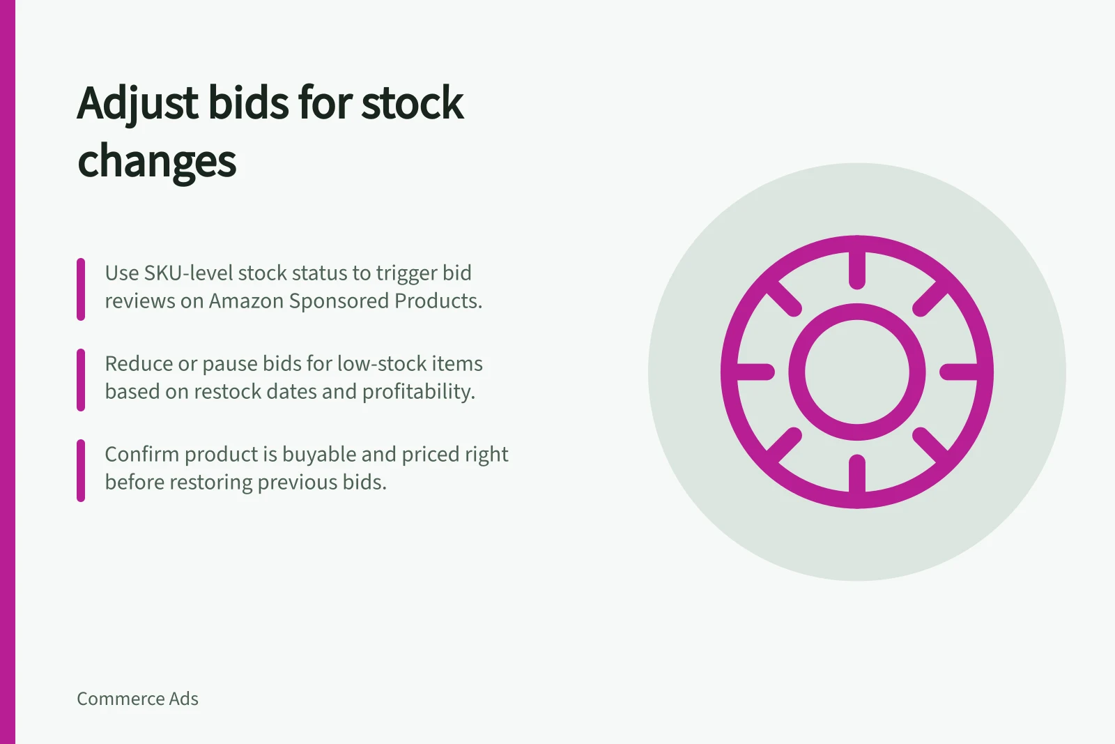Adjust bids for stock changes: Use SKU-level stock status to trigger bid reviews on Amazon Sponsored Products.; Reduce or pause bids for low-stock items based on restock dates and profitability.; Confirm product is buyable and priced right before restoring previous bids.