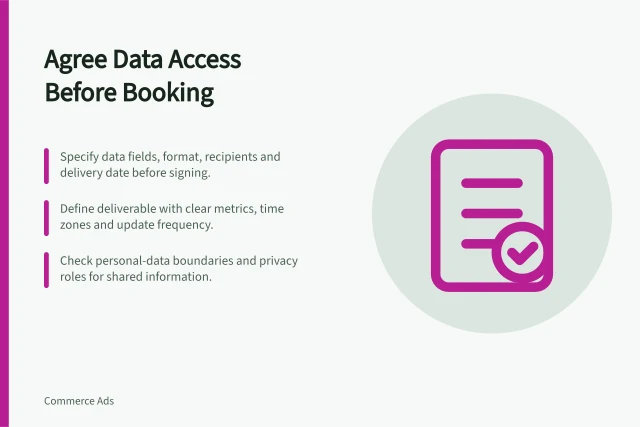Agree Data Access Before Booking: Specify data fields, format, recipients and delivery date before signing.; Define deliverable with clear metrics, time zones and update frequency.; Check personal-data boundaries and privacy roles for shared information. Agreeing on access to campaign data before booking
