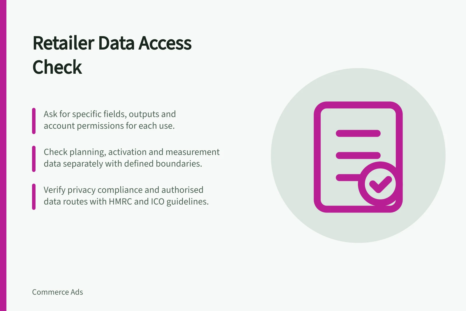 Retailer Data Access Check: Ask for specific fields, outputs and account permissions for each use.; Check planning, activation and measurement data separately with defined boundaries.; Verify privacy compliance and authorised data routes with HMRC and ICO guidelines.