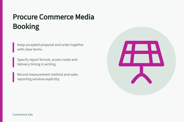 Procure Commerce Media Booking: Keep accepted proposal and order together with clear terms.; Specify report format, access route and delivery timing in writing.; Record measurement method and sales reporting window explicitly. Commerce media procurement