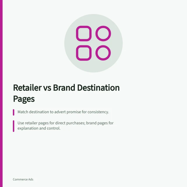 Retailer vs Brand Destination Pages: Match destination to advert promise for consistency.; Use retailer pages for direct purchases; brand pages for explanation and control.; Analytics tracking differs: retailer systems may not link back to original clicks. Comparing retailer and brand destination pages
