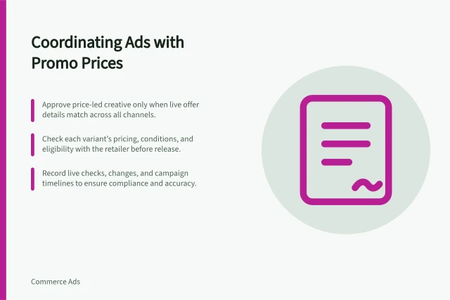 Coordinating Ads with Promo Prices: Approve price-led creative only when live offer details match across all channels.; Check each variant’s pricing, conditions, and eligibility with the retailer before release.; Record live checks, changes, and campaign timelines to ensure compliance and accuracy. Coordinating advertising with promotional prices