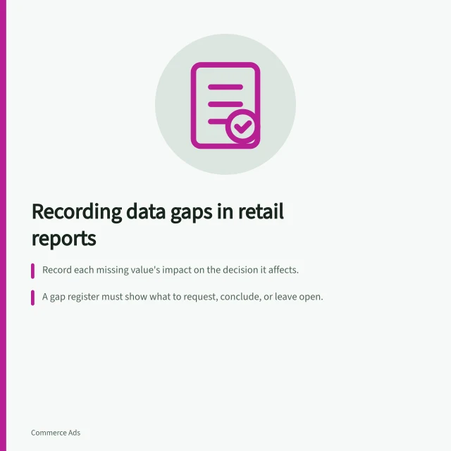 Recording data gaps in retail reports: Record each missing value's impact on the decision it affects.; A gap register must show what to request, conclude, or leave open.; Do not use one retailer’s average to fill another’s missing data. Recording gaps when retailers disclose different data