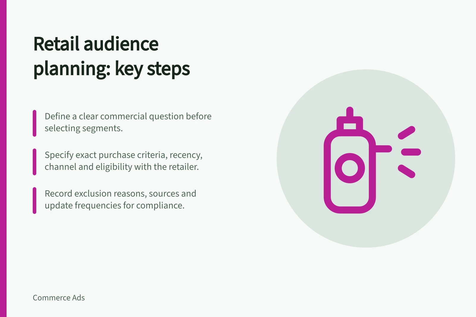 Retail audience planning: key steps: Define a clear commercial question before selecting segments.; Specify exact purchase criteria, recency, channel and eligibility with the retailer.; Record exclusion reasons, sources and update frequencies for compliance.