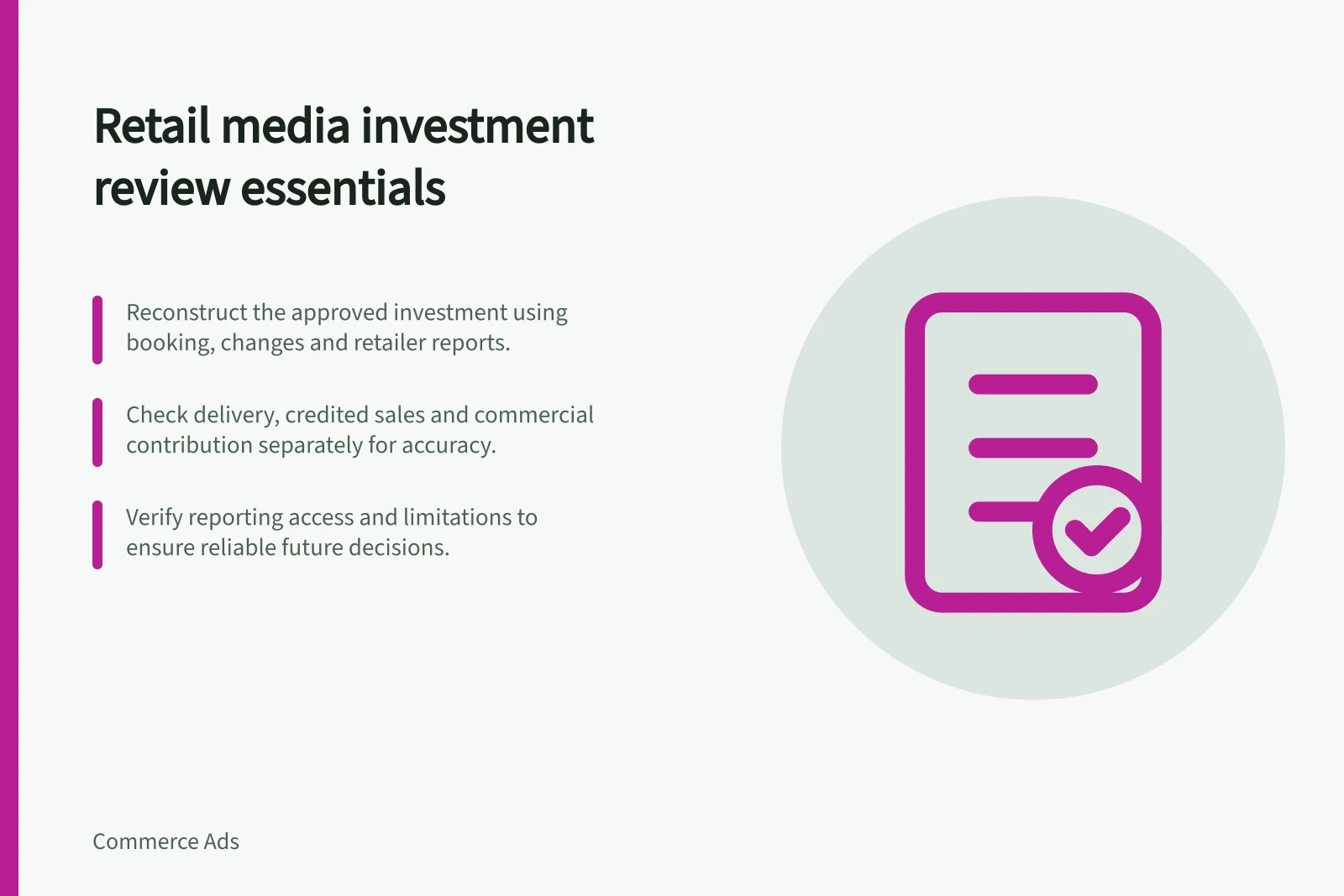 Retail media investment review essentials: Reconstruct the approved investment using booking, changes and retailer reports.; Check delivery, credited sales and commercial contribution separately for accuracy.; Verify reporting access and limitations to ensure reliable future decisions.