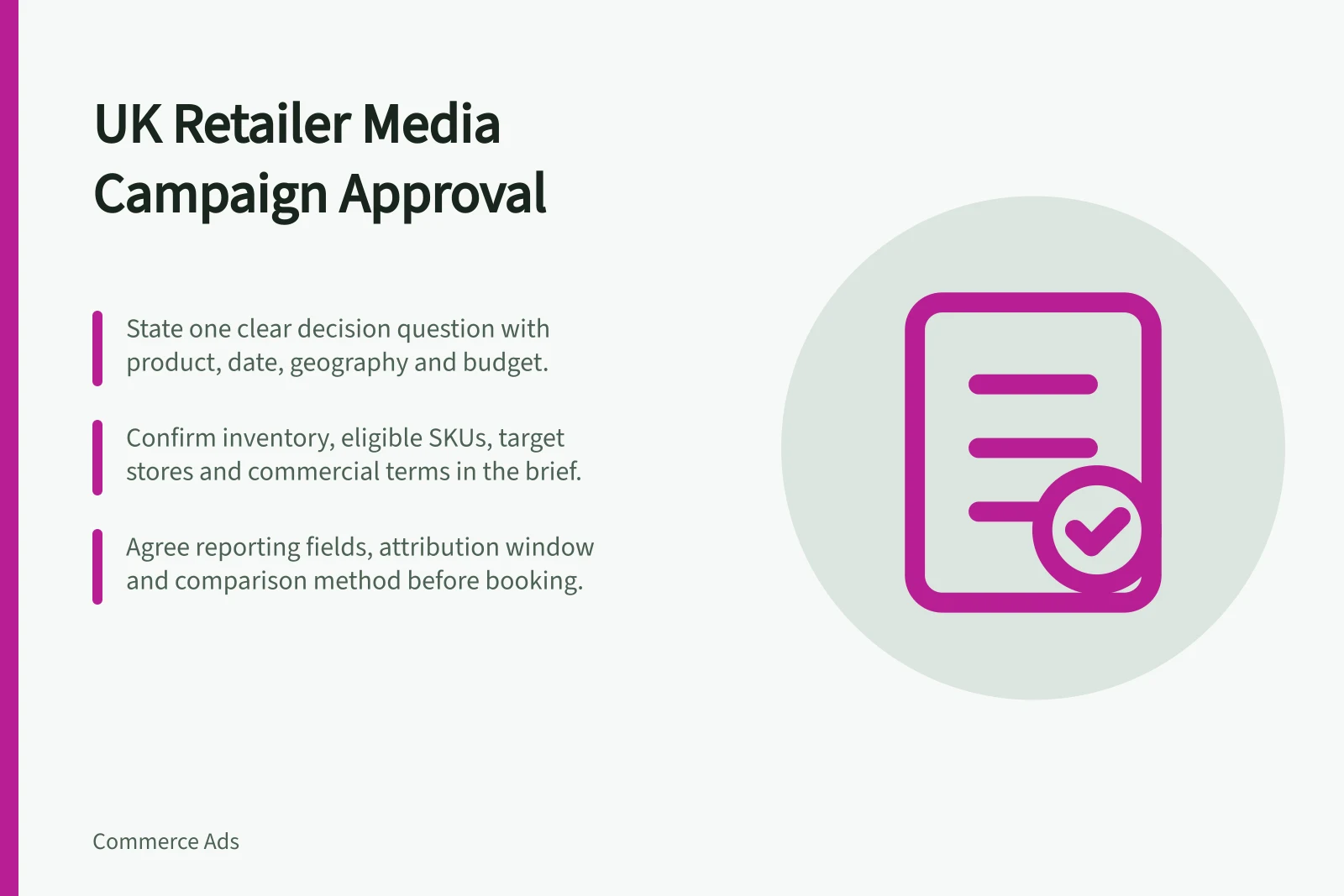 UK Retailer Media Campaign Approval: State one clear decision question with product, date, geography and budget.; Confirm inventory, eligible SKUs, target stores and commercial terms in the brief.; Agree reporting fields, attribution window and comparison method before booking.