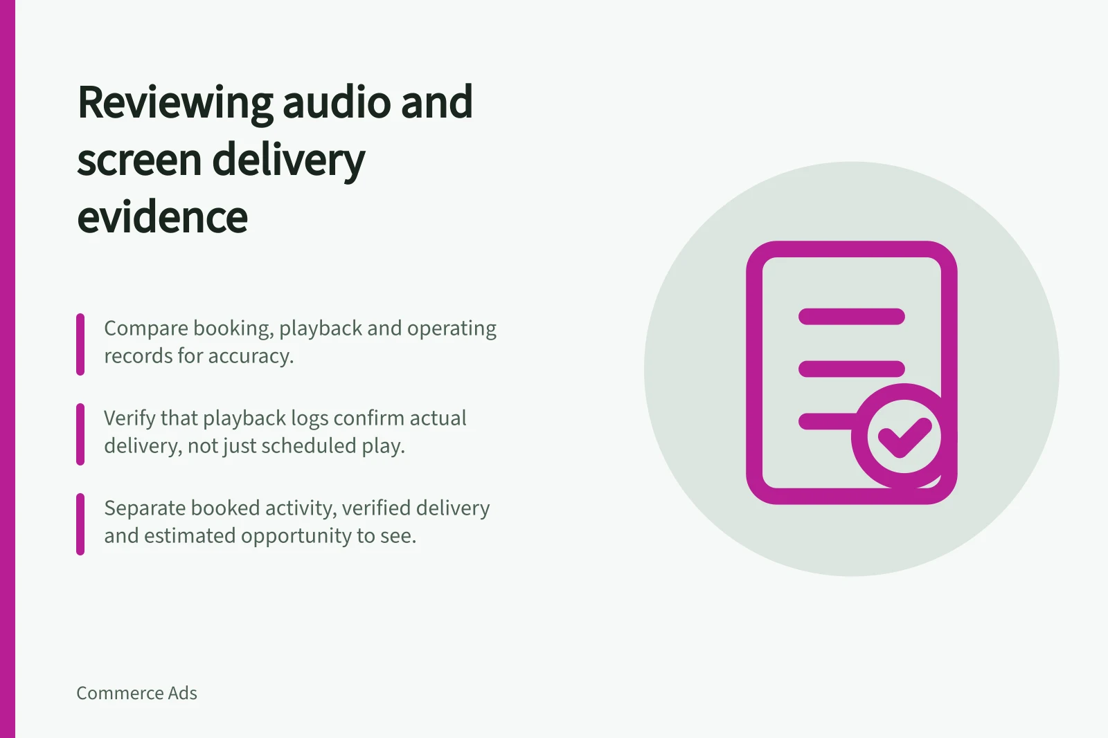 Reviewing audio and screen delivery evidence: Compare booking, playback and operating records for accuracy.; Verify that playback logs confirm actual delivery, not just scheduled play.; Separate booked activity, verified delivery and estimated opportunity to see.