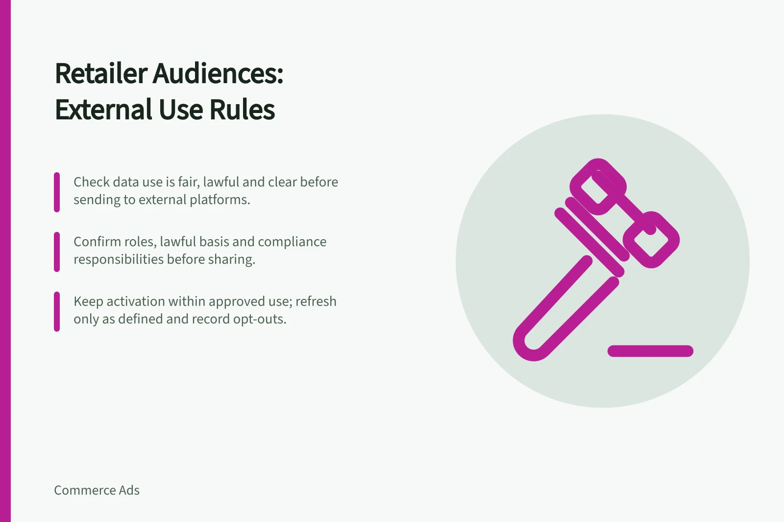 Retailer Audiences: External Use Rules: Check data use is fair, lawful and clear before sending to external platforms.; Confirm roles, lawful basis and compliance responsibilities before sharing.; Keep activation within approved use; refresh only as defined and record opt-outs.