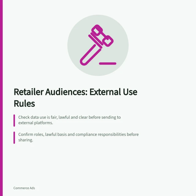Retailer Audiences: External Use Rules: Check data use is fair, lawful and clear before sending to external platforms.; Confirm roles, lawful basis and compliance responsibilities before sharing.; Keep activation within approved use; refresh only as defined and record opt-outs. UK: Using retailer audiences outside retail-owned properties